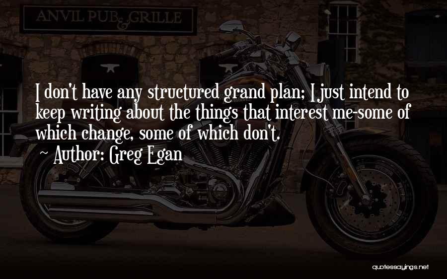 Greg Egan Quotes: I Don't Have Any Structured Grand Plan; I Just Intend To Keep Writing About The Things That Interest Me-some Of