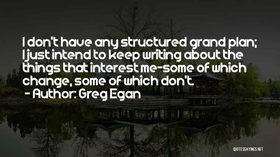 Greg Egan Quotes: I Don't Have Any Structured Grand Plan; I Just Intend To Keep Writing About The Things That Interest Me-some Of