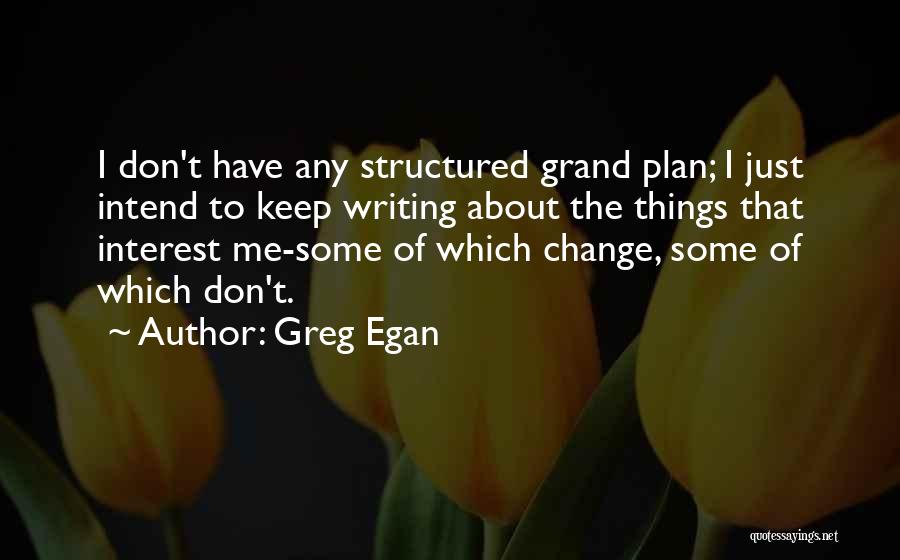 Greg Egan Quotes: I Don't Have Any Structured Grand Plan; I Just Intend To Keep Writing About The Things That Interest Me-some Of