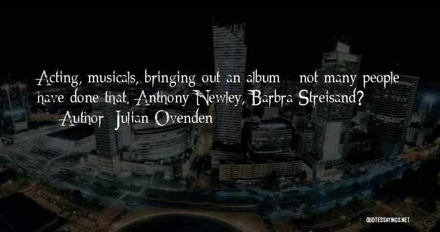 Julian Ovenden Quotes: Acting, Musicals, Bringing Out An Album - Not Many People Have Done That. Anthony Newley, Barbra Streisand?