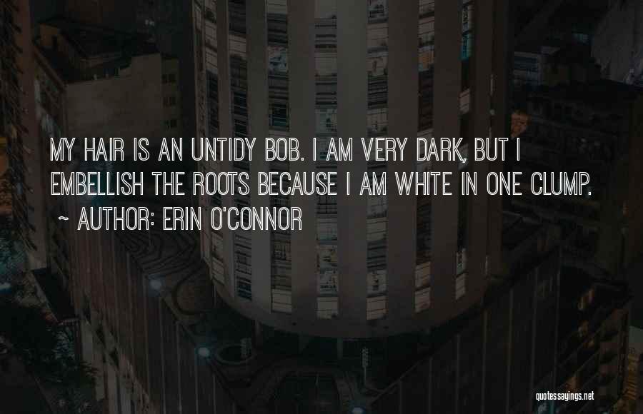 Erin O'Connor Quotes: My Hair Is An Untidy Bob. I Am Very Dark, But I Embellish The Roots Because I Am White In