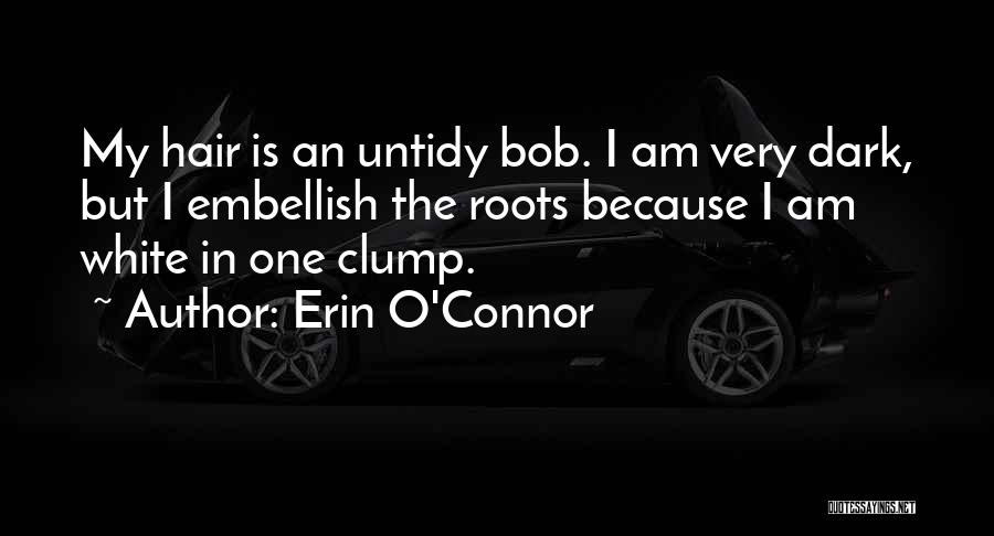 Erin O'Connor Quotes: My Hair Is An Untidy Bob. I Am Very Dark, But I Embellish The Roots Because I Am White In
