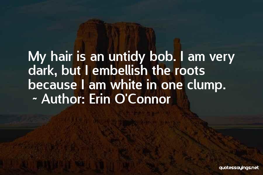 Erin O'Connor Quotes: My Hair Is An Untidy Bob. I Am Very Dark, But I Embellish The Roots Because I Am White In