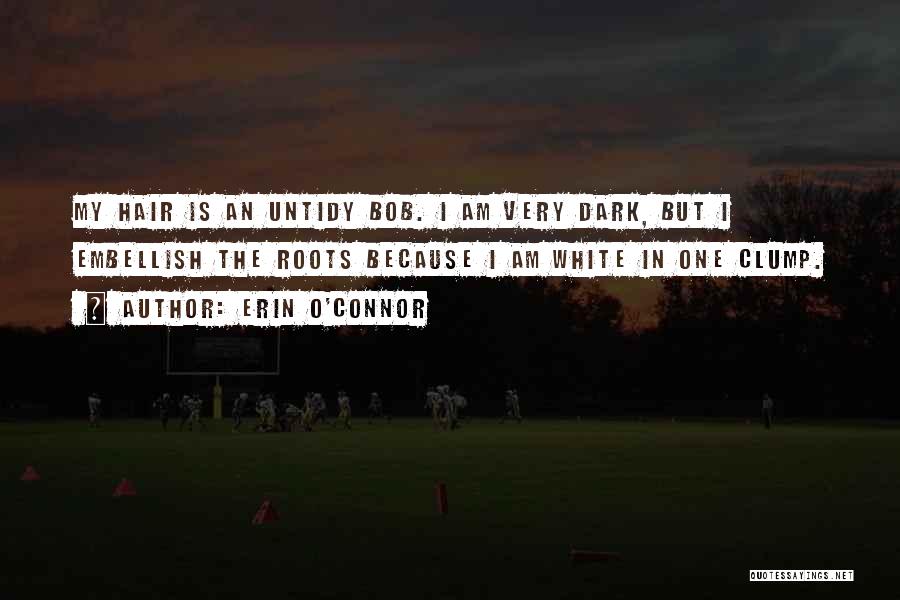 Erin O'Connor Quotes: My Hair Is An Untidy Bob. I Am Very Dark, But I Embellish The Roots Because I Am White In