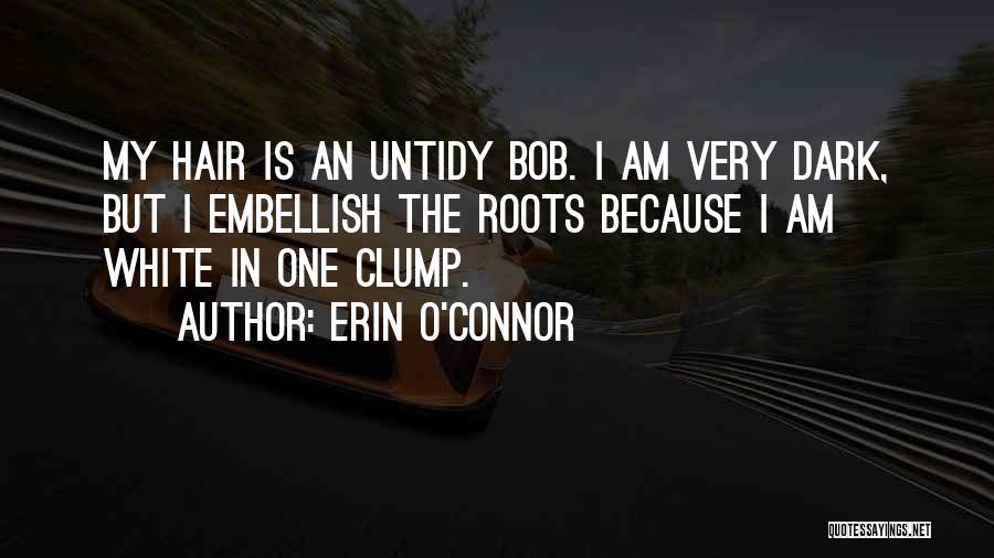 Erin O'Connor Quotes: My Hair Is An Untidy Bob. I Am Very Dark, But I Embellish The Roots Because I Am White In