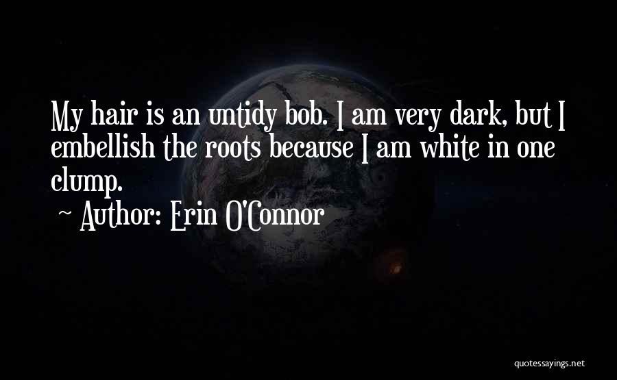 Erin O'Connor Quotes: My Hair Is An Untidy Bob. I Am Very Dark, But I Embellish The Roots Because I Am White In