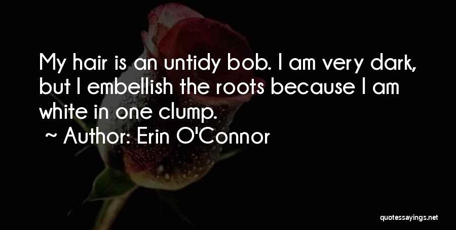 Erin O'Connor Quotes: My Hair Is An Untidy Bob. I Am Very Dark, But I Embellish The Roots Because I Am White In