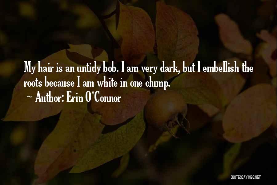 Erin O'Connor Quotes: My Hair Is An Untidy Bob. I Am Very Dark, But I Embellish The Roots Because I Am White In