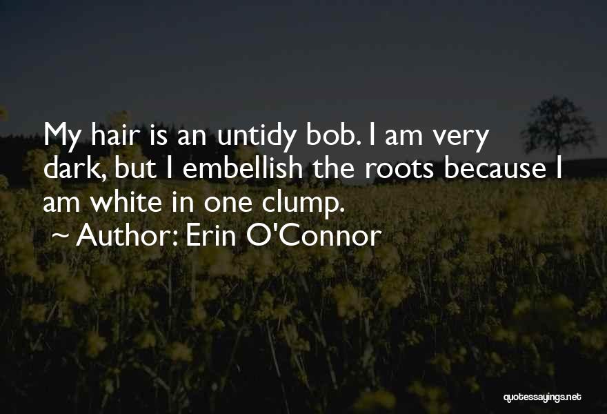 Erin O'Connor Quotes: My Hair Is An Untidy Bob. I Am Very Dark, But I Embellish The Roots Because I Am White In