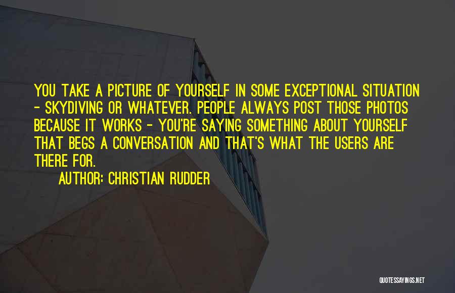 Christian Rudder Quotes: You Take A Picture Of Yourself In Some Exceptional Situation - Skydiving Or Whatever. People Always Post Those Photos Because