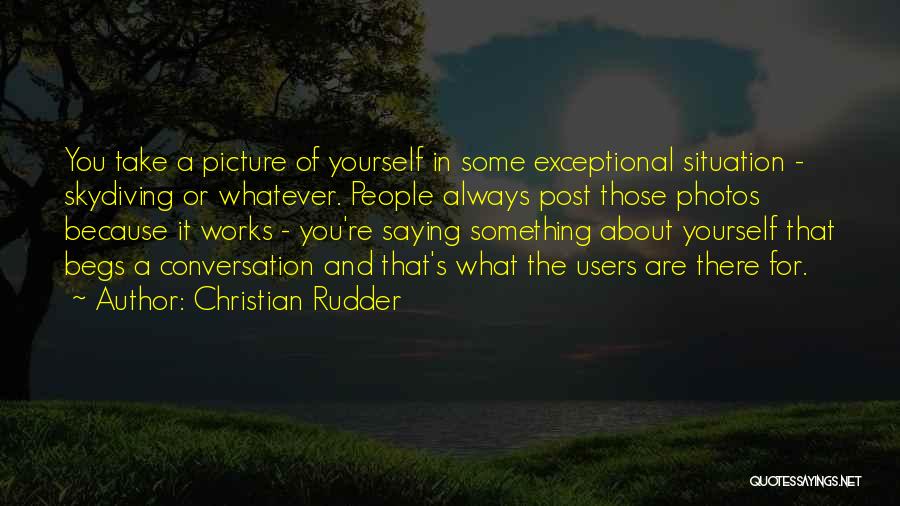 Christian Rudder Quotes: You Take A Picture Of Yourself In Some Exceptional Situation - Skydiving Or Whatever. People Always Post Those Photos Because