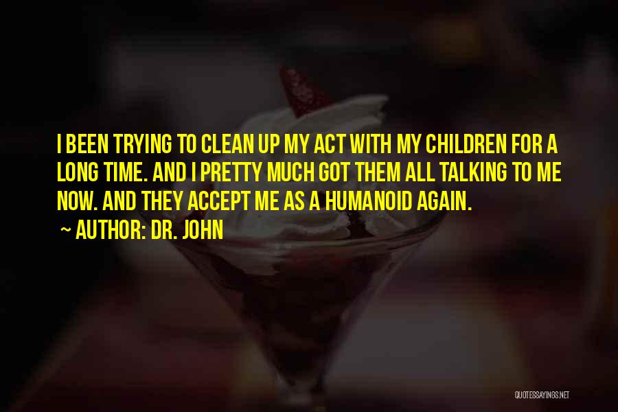 Dr. John Quotes: I Been Trying To Clean Up My Act With My Children For A Long Time. And I Pretty Much Got