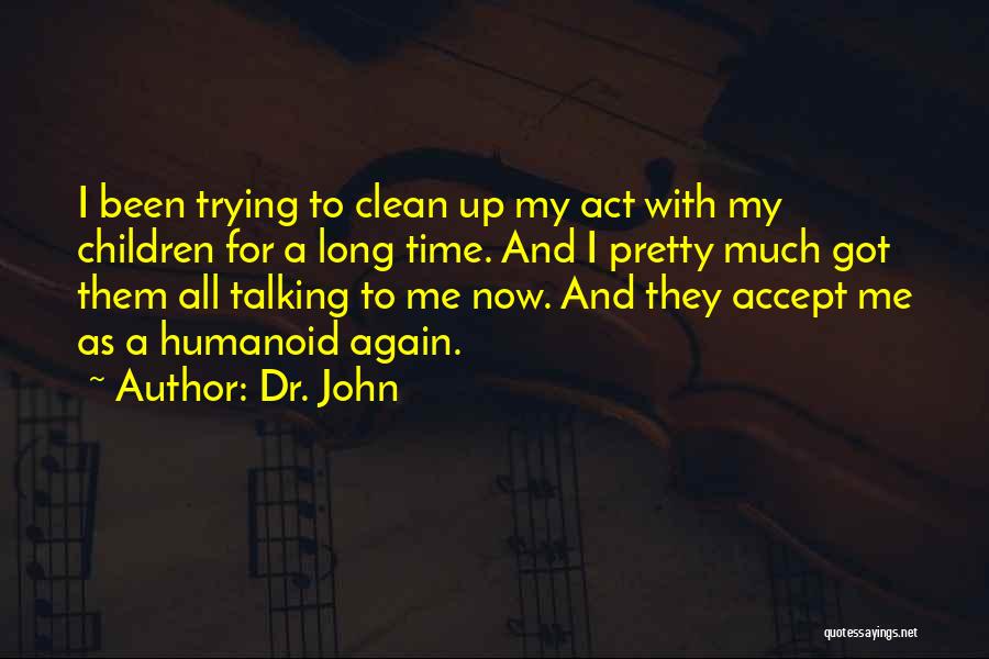 Dr. John Quotes: I Been Trying To Clean Up My Act With My Children For A Long Time. And I Pretty Much Got