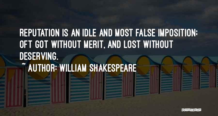 William Shakespeare Quotes: Reputation Is An Idle And Most False Imposition; Oft Got Without Merit, And Lost Without Deserving.