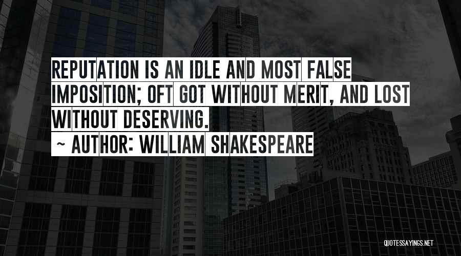 William Shakespeare Quotes: Reputation Is An Idle And Most False Imposition; Oft Got Without Merit, And Lost Without Deserving.