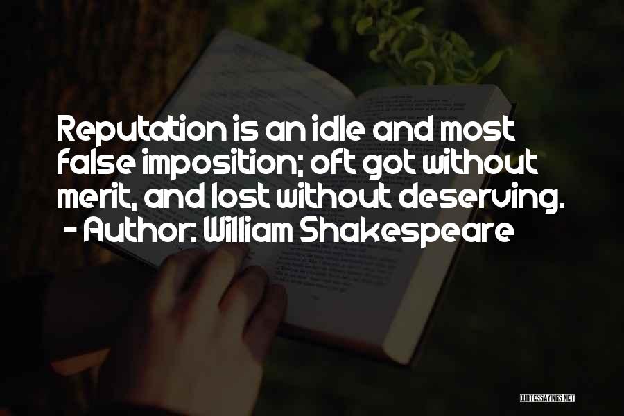 William Shakespeare Quotes: Reputation Is An Idle And Most False Imposition; Oft Got Without Merit, And Lost Without Deserving.