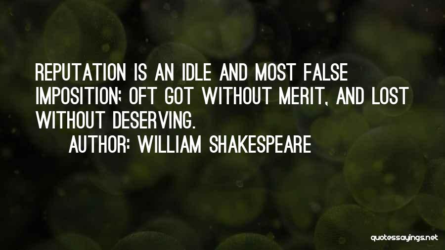 William Shakespeare Quotes: Reputation Is An Idle And Most False Imposition; Oft Got Without Merit, And Lost Without Deserving.