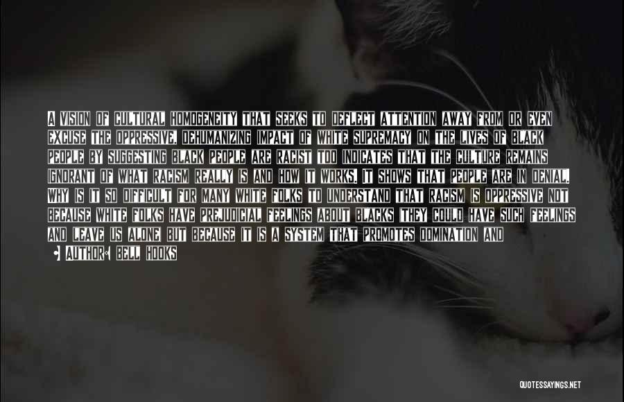 Bell Hooks Quotes: A Vision Of Cultural Homogeneity That Seeks To Deflect Attention Away From Or Even Excuse The Oppressive, Dehumanizing Impact Of
