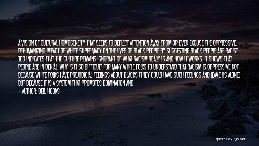 Bell Hooks Quotes: A Vision Of Cultural Homogeneity That Seeks To Deflect Attention Away From Or Even Excuse The Oppressive, Dehumanizing Impact Of