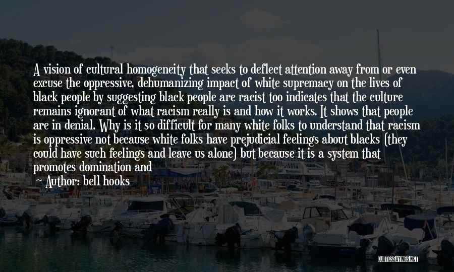 Bell Hooks Quotes: A Vision Of Cultural Homogeneity That Seeks To Deflect Attention Away From Or Even Excuse The Oppressive, Dehumanizing Impact Of