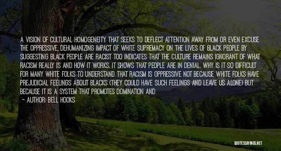 Bell Hooks Quotes: A Vision Of Cultural Homogeneity That Seeks To Deflect Attention Away From Or Even Excuse The Oppressive, Dehumanizing Impact Of