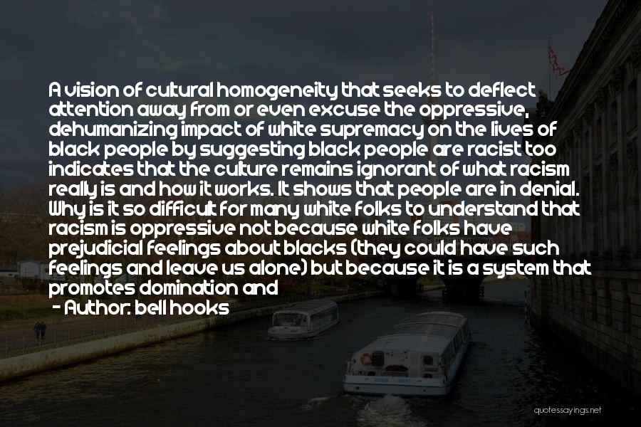 Bell Hooks Quotes: A Vision Of Cultural Homogeneity That Seeks To Deflect Attention Away From Or Even Excuse The Oppressive, Dehumanizing Impact Of