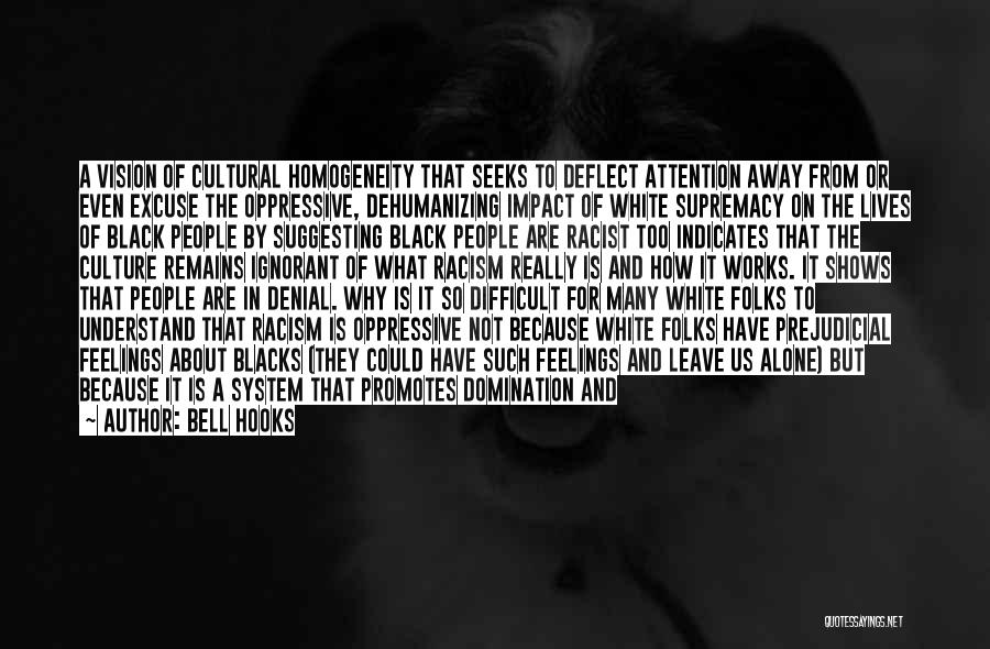 Bell Hooks Quotes: A Vision Of Cultural Homogeneity That Seeks To Deflect Attention Away From Or Even Excuse The Oppressive, Dehumanizing Impact Of