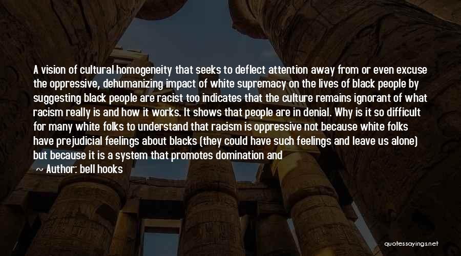 Bell Hooks Quotes: A Vision Of Cultural Homogeneity That Seeks To Deflect Attention Away From Or Even Excuse The Oppressive, Dehumanizing Impact Of