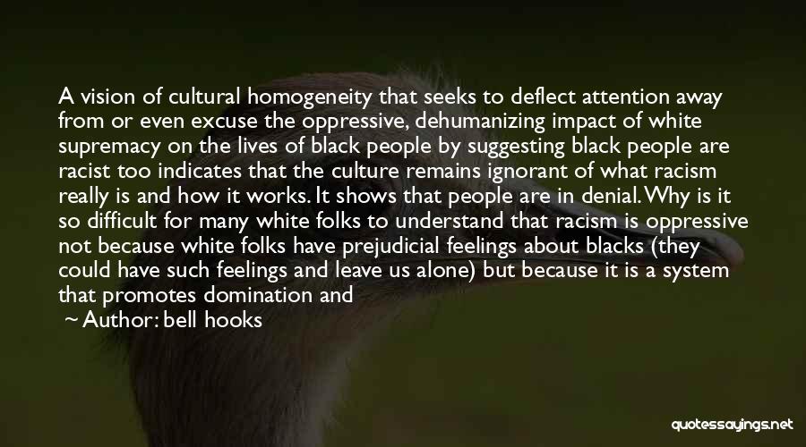 Bell Hooks Quotes: A Vision Of Cultural Homogeneity That Seeks To Deflect Attention Away From Or Even Excuse The Oppressive, Dehumanizing Impact Of