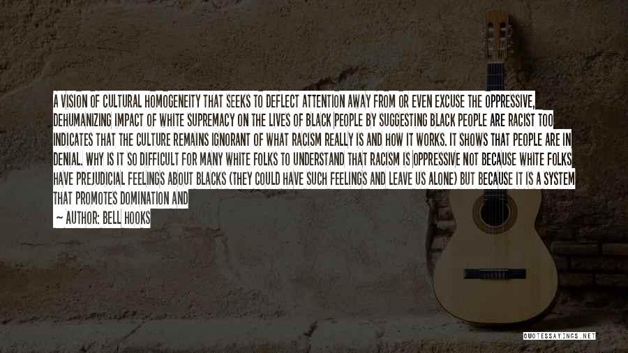 Bell Hooks Quotes: A Vision Of Cultural Homogeneity That Seeks To Deflect Attention Away From Or Even Excuse The Oppressive, Dehumanizing Impact Of