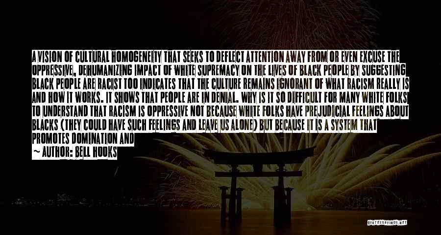 Bell Hooks Quotes: A Vision Of Cultural Homogeneity That Seeks To Deflect Attention Away From Or Even Excuse The Oppressive, Dehumanizing Impact Of