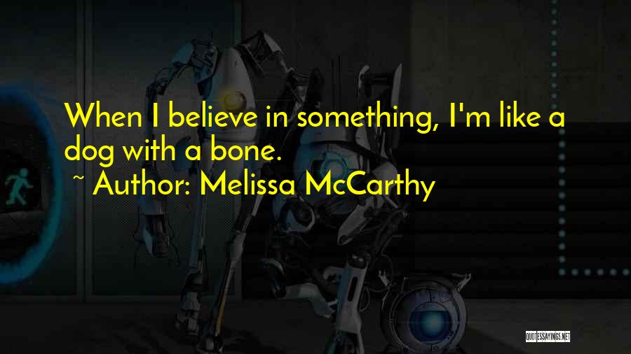 Melissa McCarthy Quotes: When I Believe In Something, I'm Like A Dog With A Bone.