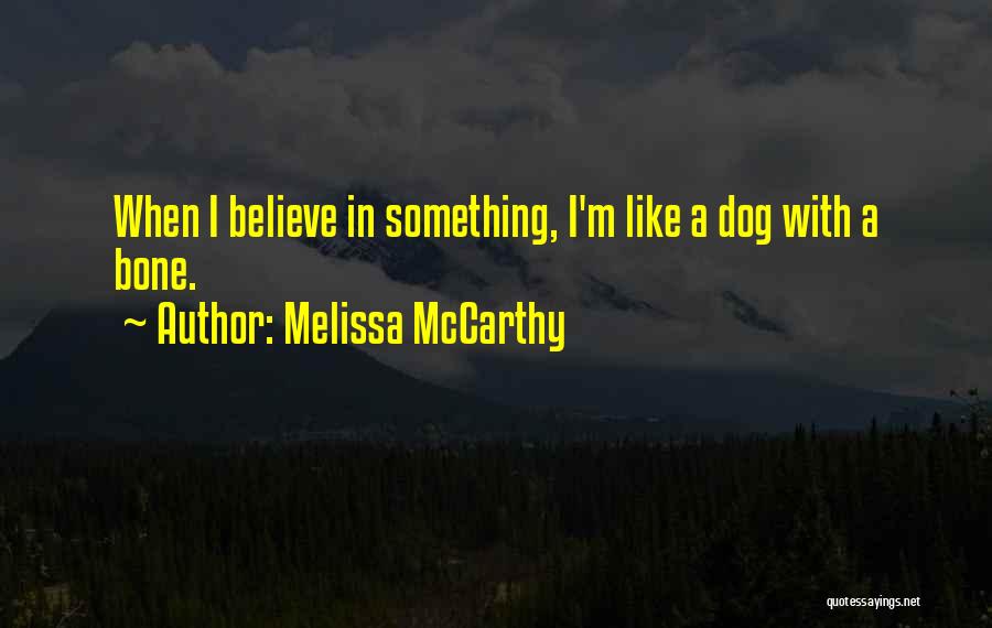Melissa McCarthy Quotes: When I Believe In Something, I'm Like A Dog With A Bone.