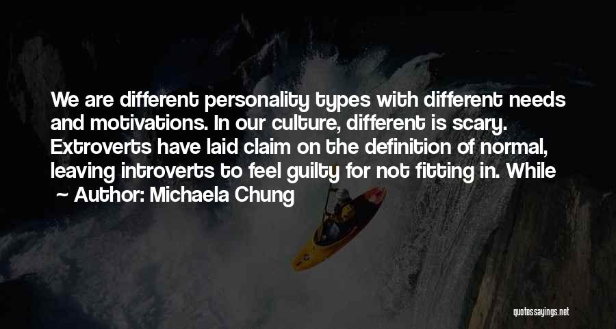 Michaela Chung Quotes: We Are Different Personality Types With Different Needs And Motivations. In Our Culture, Different Is Scary. Extroverts Have Laid Claim