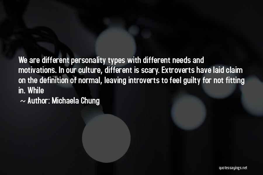 Michaela Chung Quotes: We Are Different Personality Types With Different Needs And Motivations. In Our Culture, Different Is Scary. Extroverts Have Laid Claim