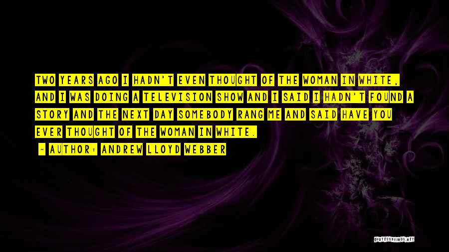 Andrew Lloyd Webber Quotes: Two Years Ago I Hadn't Even Thought Of The Woman In White, And I Was Doing A Television Show And