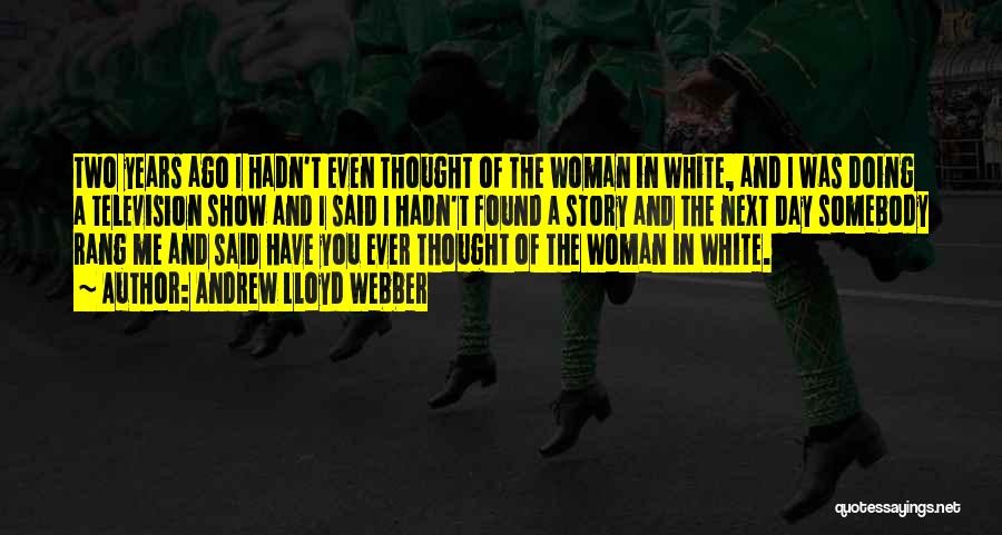Andrew Lloyd Webber Quotes: Two Years Ago I Hadn't Even Thought Of The Woman In White, And I Was Doing A Television Show And