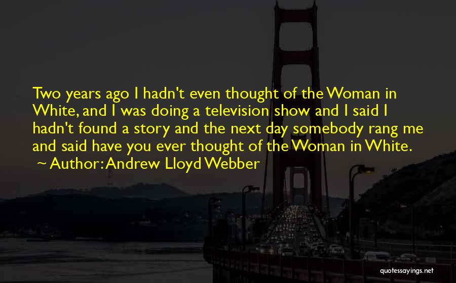 Andrew Lloyd Webber Quotes: Two Years Ago I Hadn't Even Thought Of The Woman In White, And I Was Doing A Television Show And