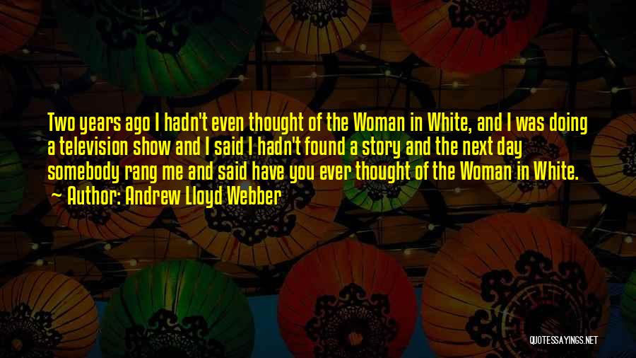 Andrew Lloyd Webber Quotes: Two Years Ago I Hadn't Even Thought Of The Woman In White, And I Was Doing A Television Show And