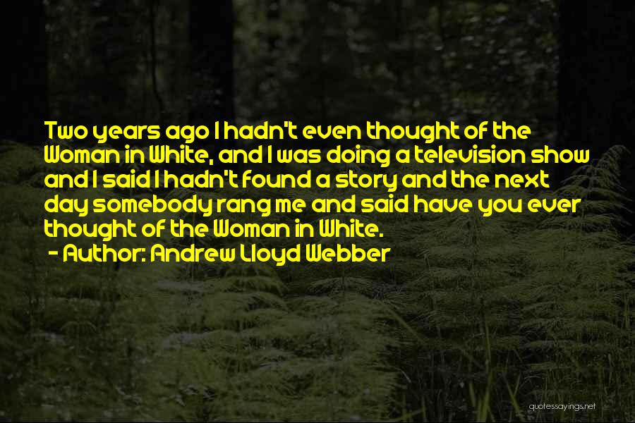 Andrew Lloyd Webber Quotes: Two Years Ago I Hadn't Even Thought Of The Woman In White, And I Was Doing A Television Show And