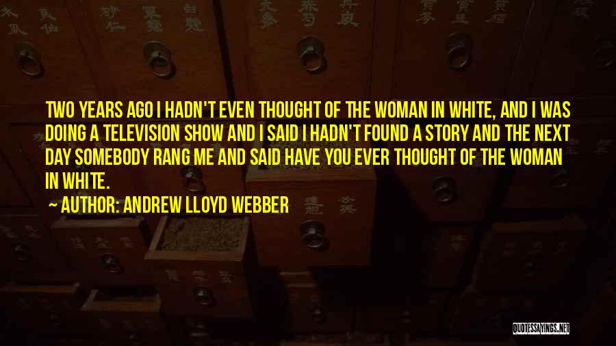Andrew Lloyd Webber Quotes: Two Years Ago I Hadn't Even Thought Of The Woman In White, And I Was Doing A Television Show And