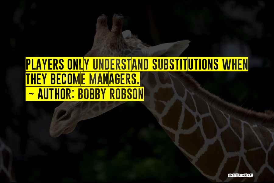 Bobby Robson Quotes: Players Only Understand Substitutions When They Become Managers.