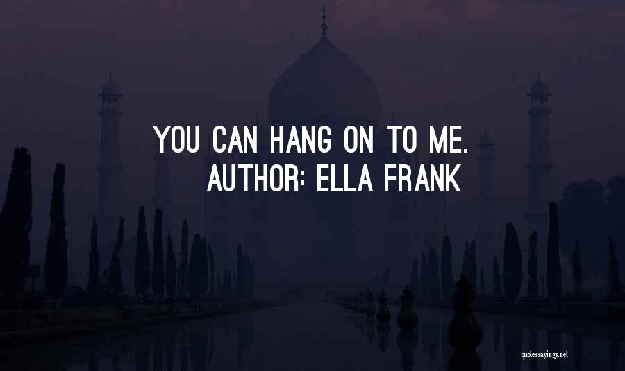 Ella Frank Quotes: You Can Hang On To Me.