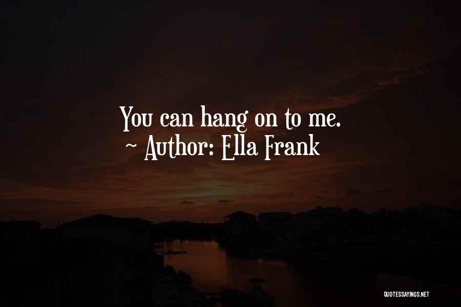 Ella Frank Quotes: You Can Hang On To Me.