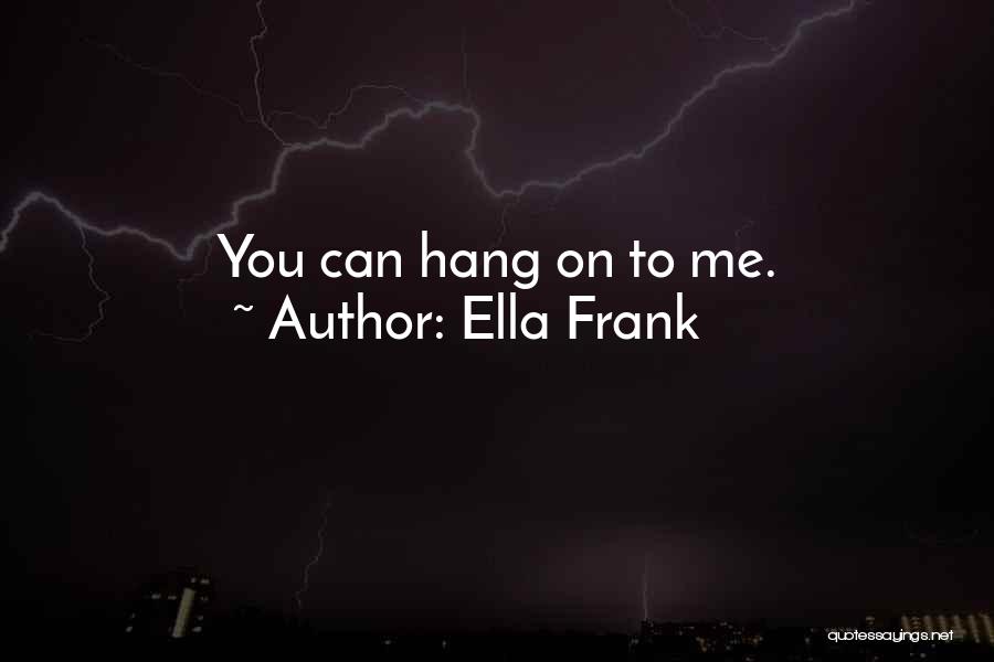 Ella Frank Quotes: You Can Hang On To Me.