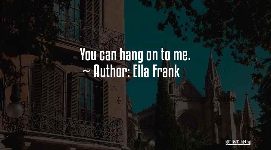 Ella Frank Quotes: You Can Hang On To Me.