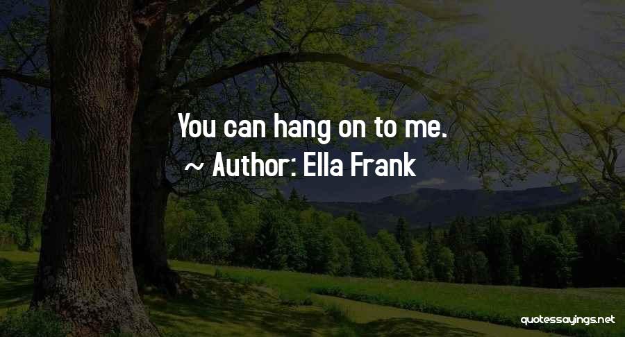 Ella Frank Quotes: You Can Hang On To Me.