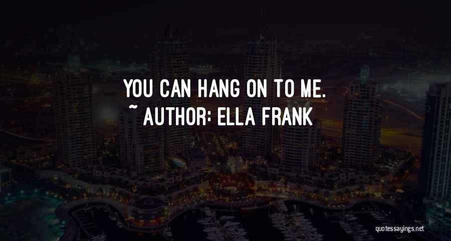 Ella Frank Quotes: You Can Hang On To Me.