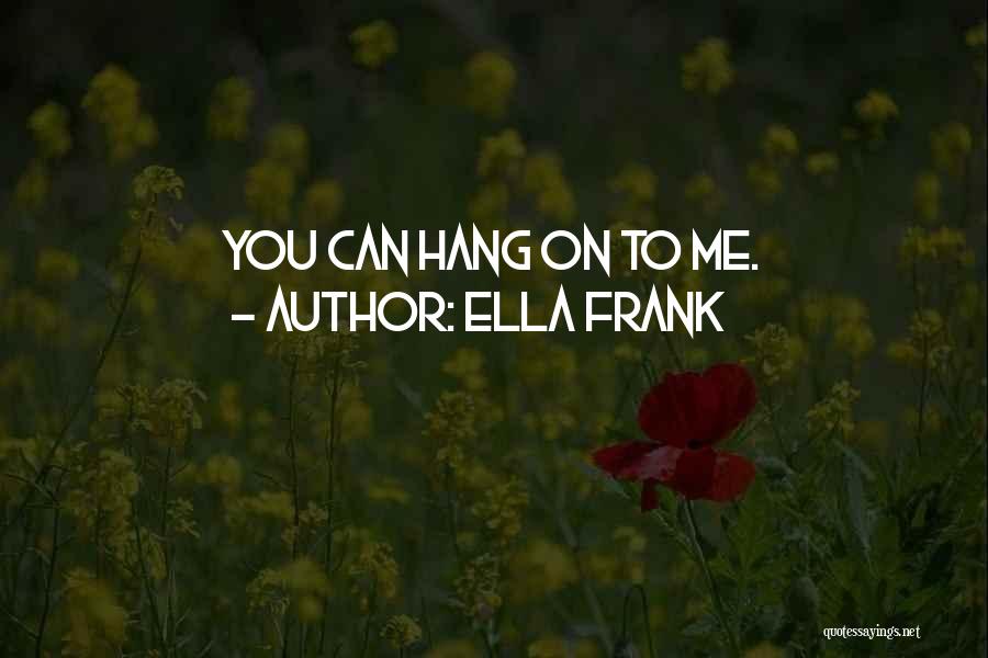 Ella Frank Quotes: You Can Hang On To Me.