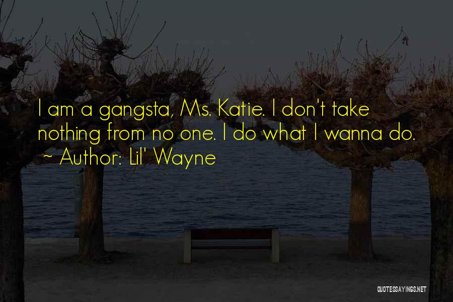 Lil' Wayne Quotes: I Am A Gangsta, Ms. Katie. I Don't Take Nothing From No One. I Do What I Wanna Do.